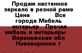 Продам настенное зеркало в резной раме › Цена ­ 20 000 - Все города Мебель, интерьер » Прочая мебель и интерьеры   . Воронежская обл.,Нововоронеж г.